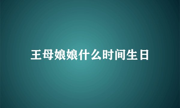 王母娘娘什么时间生日