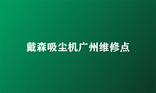戴森吸尘机广州维修点