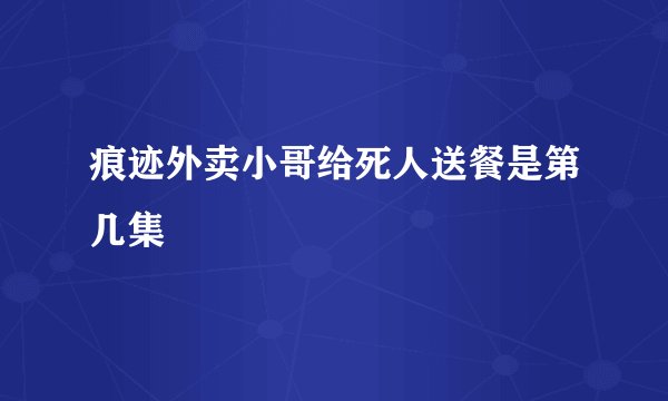 痕迹外卖小哥给死人送餐是第几集