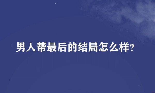 男人帮最后的结局怎么样？