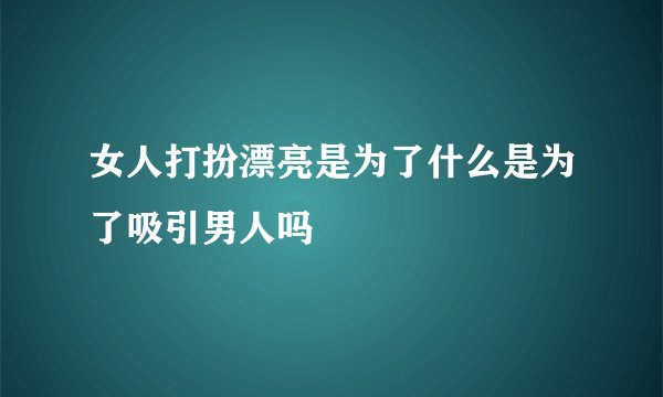 女人打扮漂亮是为了什么是为了吸引男人吗
