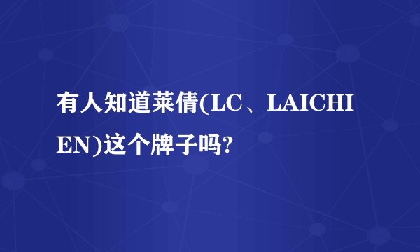 有人知道莱倩(LC、LAICHIEN)这个牌子吗?