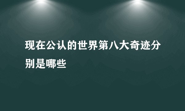 现在公认的世界第八大奇迹分别是哪些
