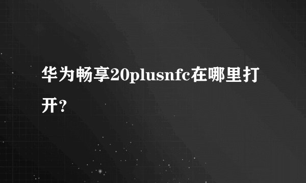 华为畅享20plusnfc在哪里打开？