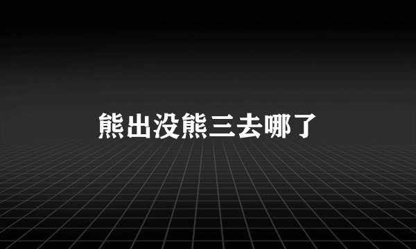 熊出没熊三去哪了