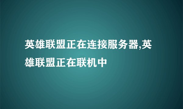 英雄联盟正在连接服务器,英雄联盟正在联机中
