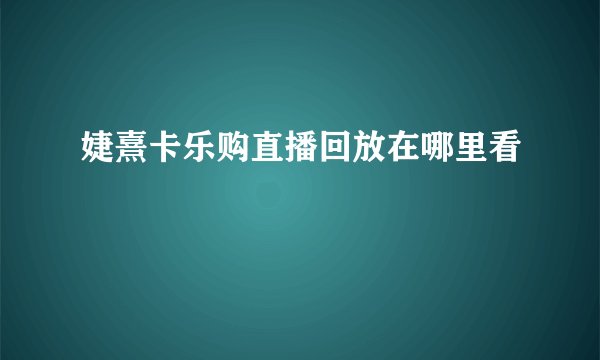 婕熹卡乐购直播回放在哪里看