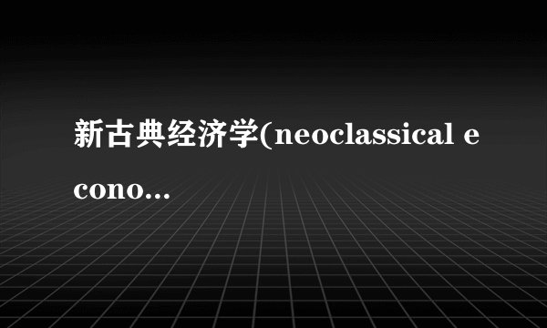 新古典经济学(neoclassical economics)