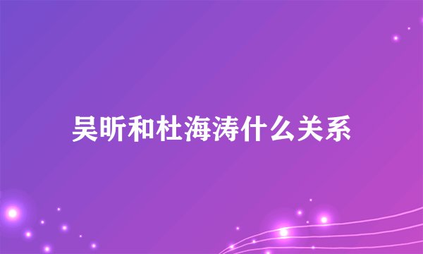 吴昕和杜海涛什么关系