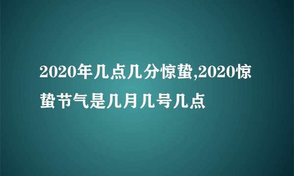 2020年几点几分惊蛰,2020惊蛰节气是几月几号几点