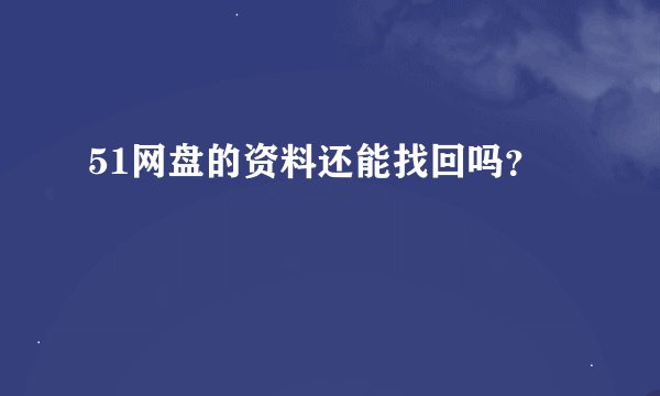 51网盘的资料还能找回吗？