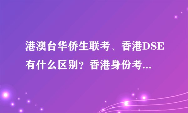 港澳台华侨生联考、香港DSE有什么区别?香港身份考生,选哪个好?