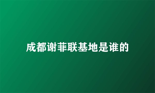成都谢菲联基地是谁的