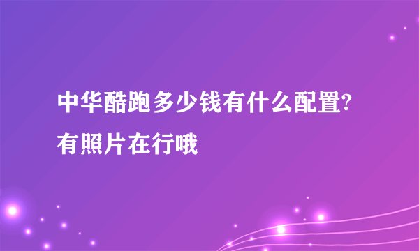 中华酷跑多少钱有什么配置?有照片在行哦