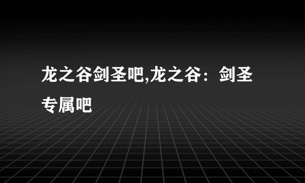龙之谷剑圣吧,龙之谷：剑圣专属吧