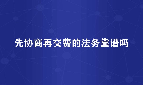 先协商再交费的法务靠谱吗
