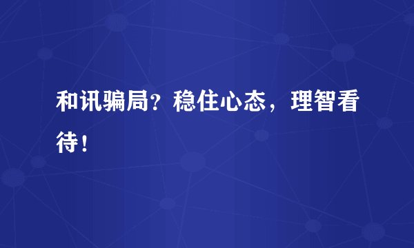 和讯骗局？稳住心态，理智看待！