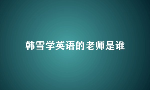 韩雪学英语的老师是谁