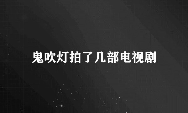 鬼吹灯拍了几部电视剧