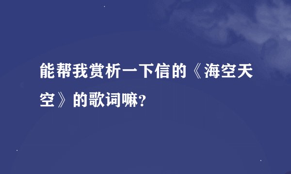 能帮我赏析一下信的《海空天空》的歌词嘛？