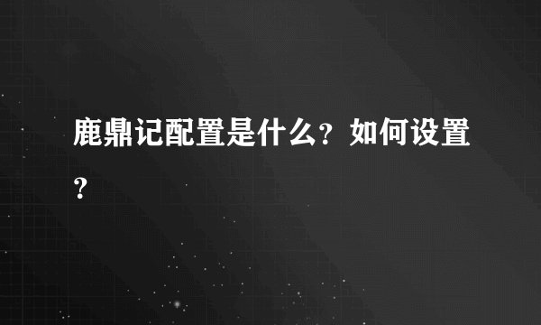 鹿鼎记配置是什么？如何设置？