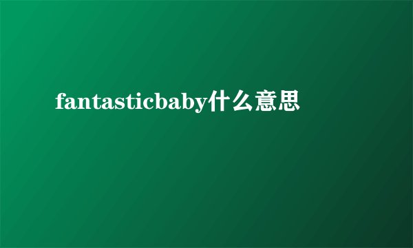 fantasticbaby什么意思