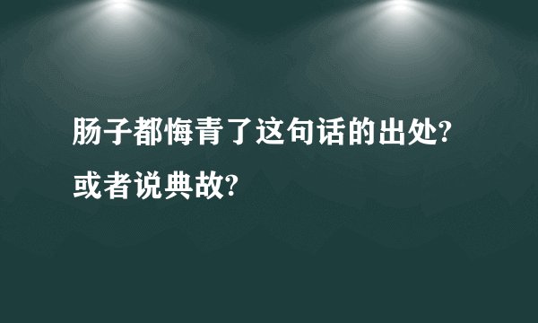 肠子都悔青了这句话的出处?或者说典故?