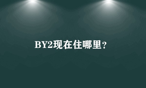BY2现在住哪里？