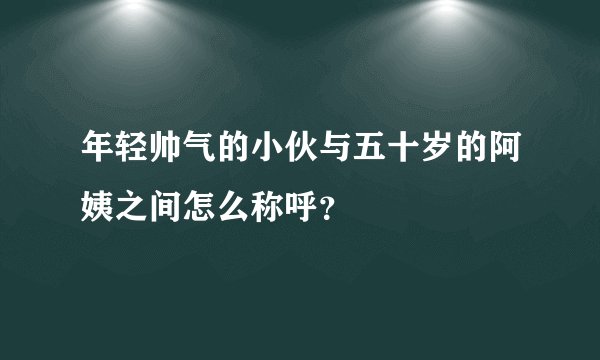 年轻帅气的小伙与五十岁的阿姨之间怎么称呼？