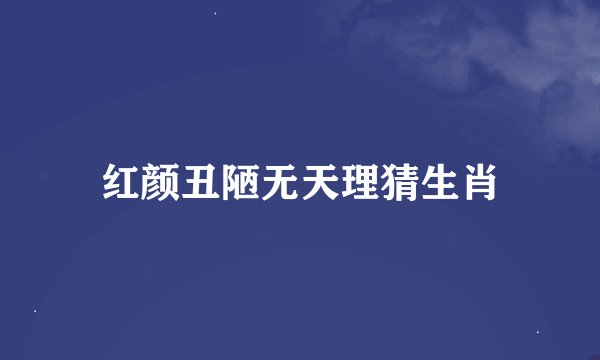 红颜丑陋无天理猜生肖