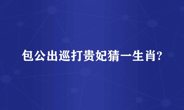 包公出巡打贵妃猜一生肖?