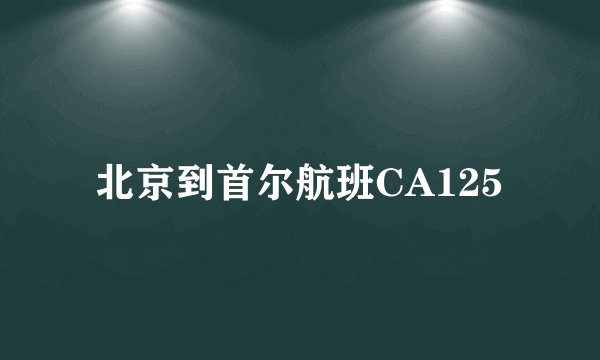 北京到首尔航班CA125
