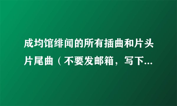 成均馆绯闻的所有插曲和片头片尾曲（不要发邮箱，写下来就好）