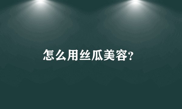 怎么用丝瓜美容？
