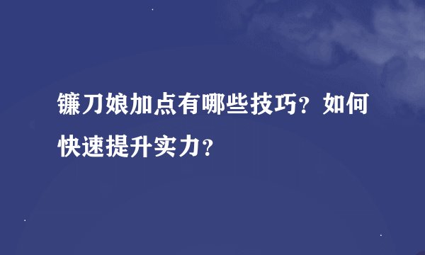 镰刀娘加点有哪些技巧？如何快速提升实力？