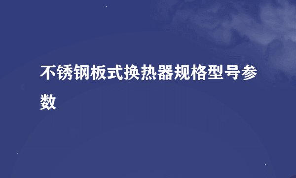 不锈钢板式换热器规格型号参数