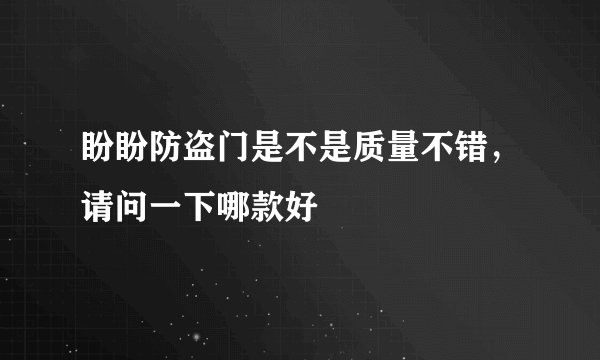 盼盼防盗门是不是质量不错，请问一下哪款好