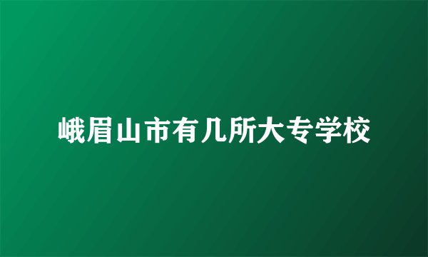 峨眉山市有几所大专学校