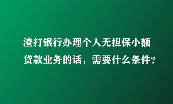 渣打银行办理个人无担保小额贷款业务的话，需要什么条件？