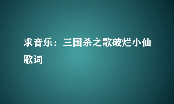 求音乐：三国杀之歌破烂小仙歌词