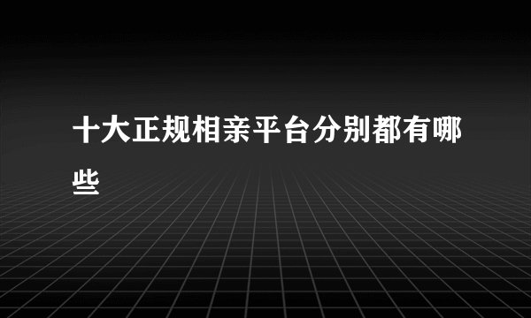 十大正规相亲平台分别都有哪些