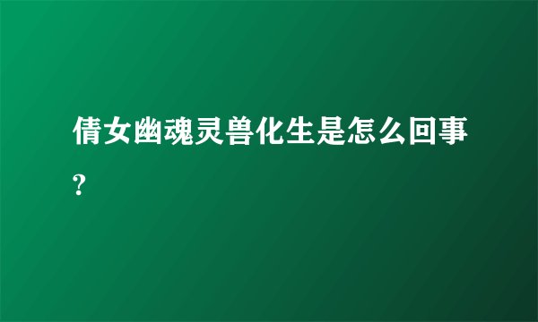 倩女幽魂灵兽化生是怎么回事?