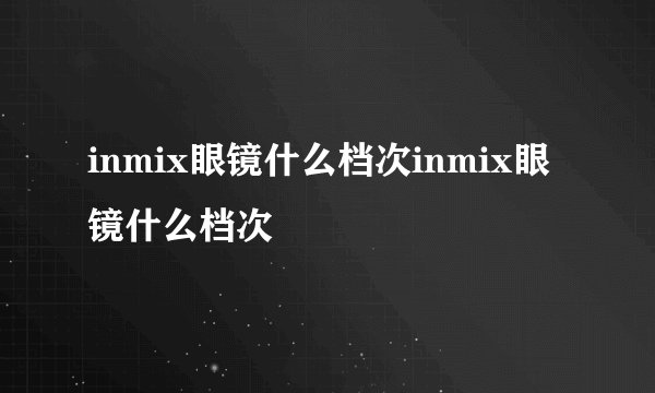 inmix眼镜什么档次inmix眼镜什么档次