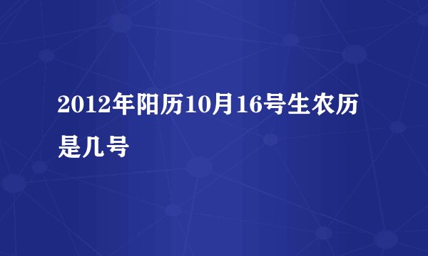 2012年阳历10月16号生农历是几号