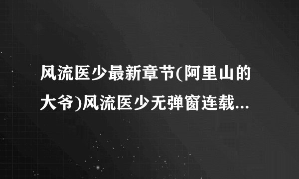 风流医少最新章节(阿里山的大爷)风流医少无弹窗连载中，查看已更新章节