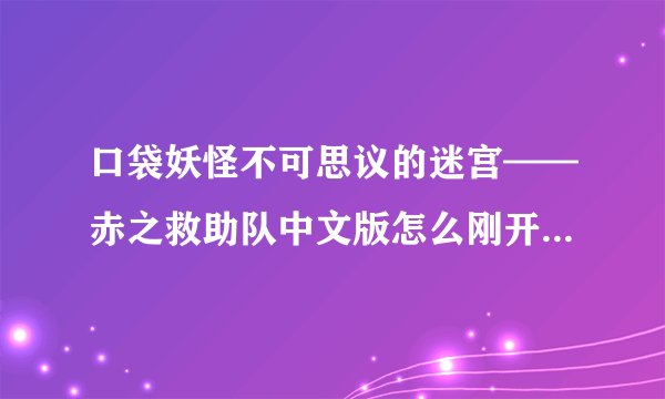 口袋妖怪不可思议的迷宫——赤之救助队中文版怎么刚开始回答问题后自己变成雷电球？