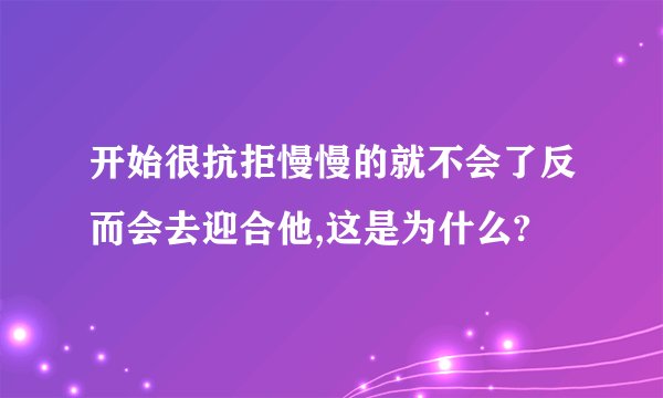 开始很抗拒慢慢的就不会了反而会去迎合他,这是为什么?