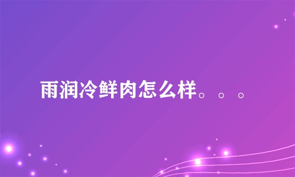 雨润冷鲜肉怎么样。。。