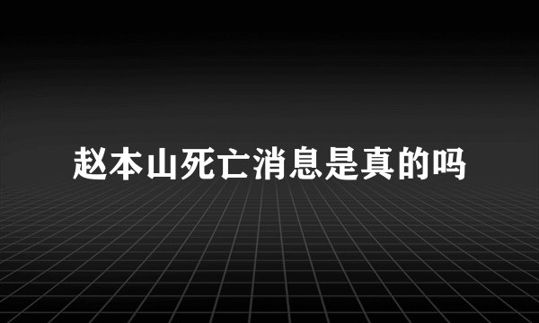 赵本山死亡消息是真的吗