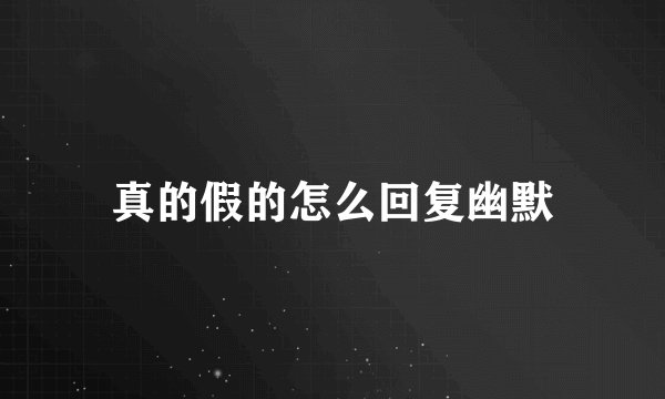 真的假的怎么回复幽默